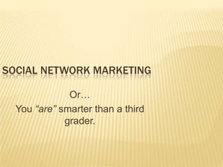 Social Network Marketing Or…  You “are” smarter than a third grader. 