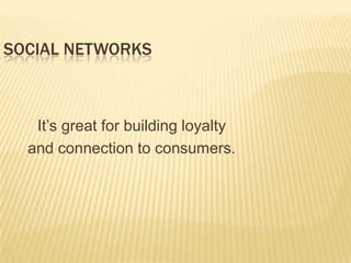 Social Networks<br />It’s great for building loyalty<br />and connection to consumers.<br />