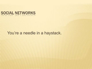 Social Networks<br />You’re a needle in a haystack.<br />