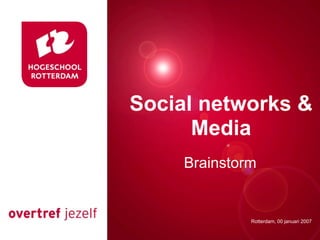 Social networks &
Presentatie titel
      Media
     Brainstorm


             Rotterdam, 00 januari 2007
                Rotterdam, 00 januari 2007
 