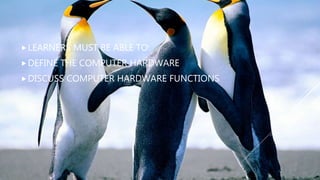 LEARNERS MUST BE ABLE TO:
DEFINE THE COMPUTER HARDWARE
DISCUSS COMPUTER HARDWARE FUNCTIONS
 