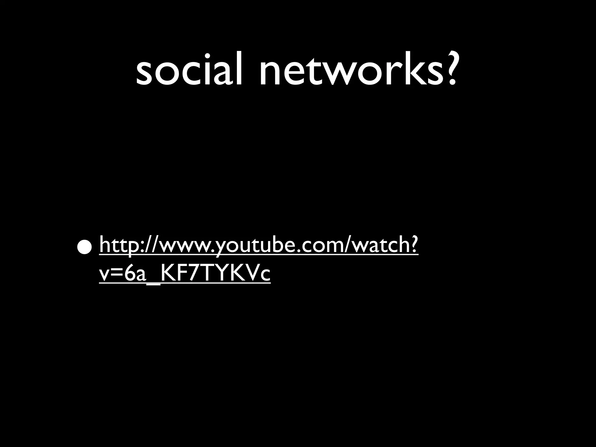 social networks?


• http://www.youtube.com/watch?
  v=6a_KF7TYKVc
 