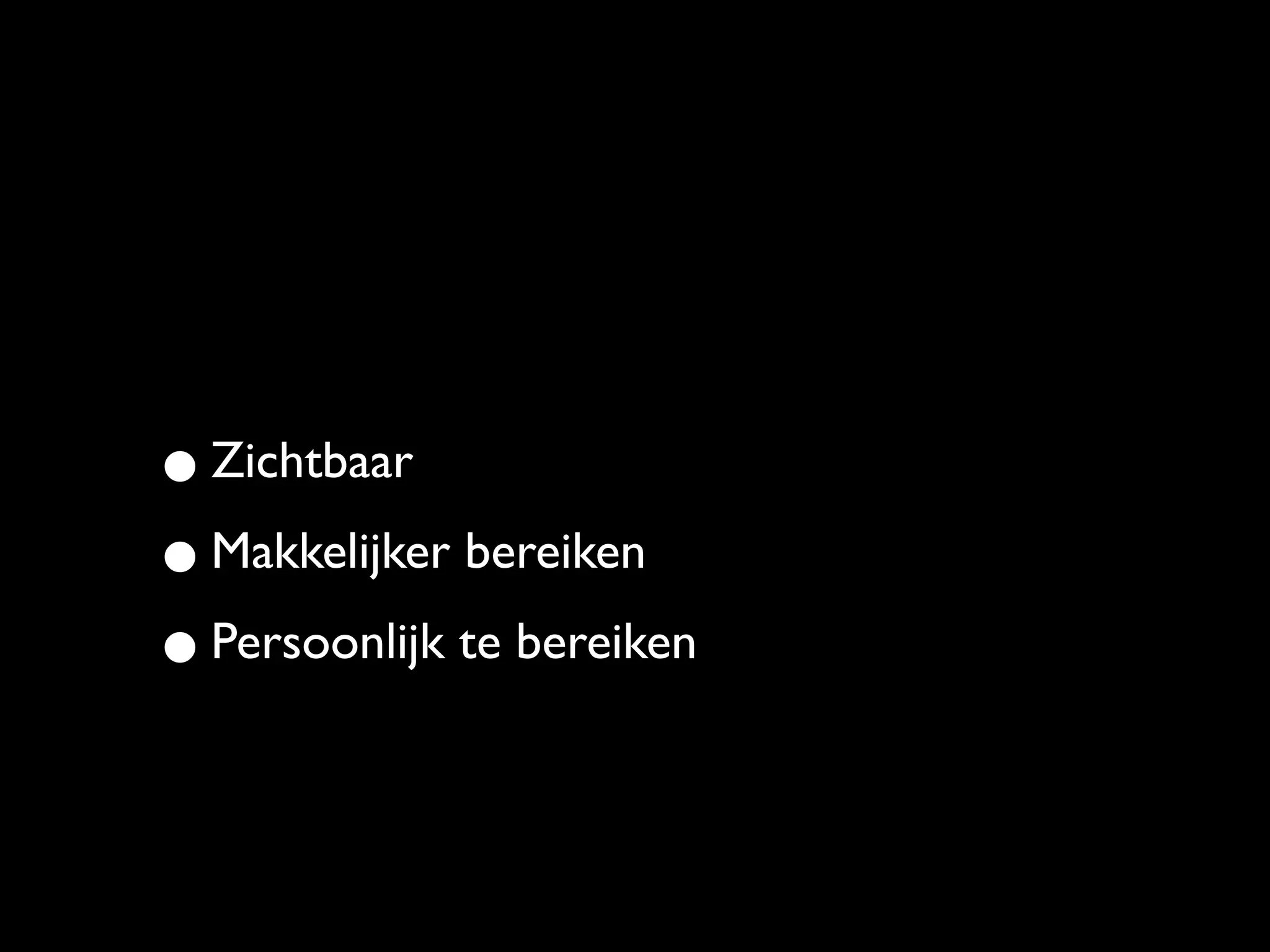 • Zichtbaar
• Makkelijker bereiken
• Persoonlijk te bereiken
 