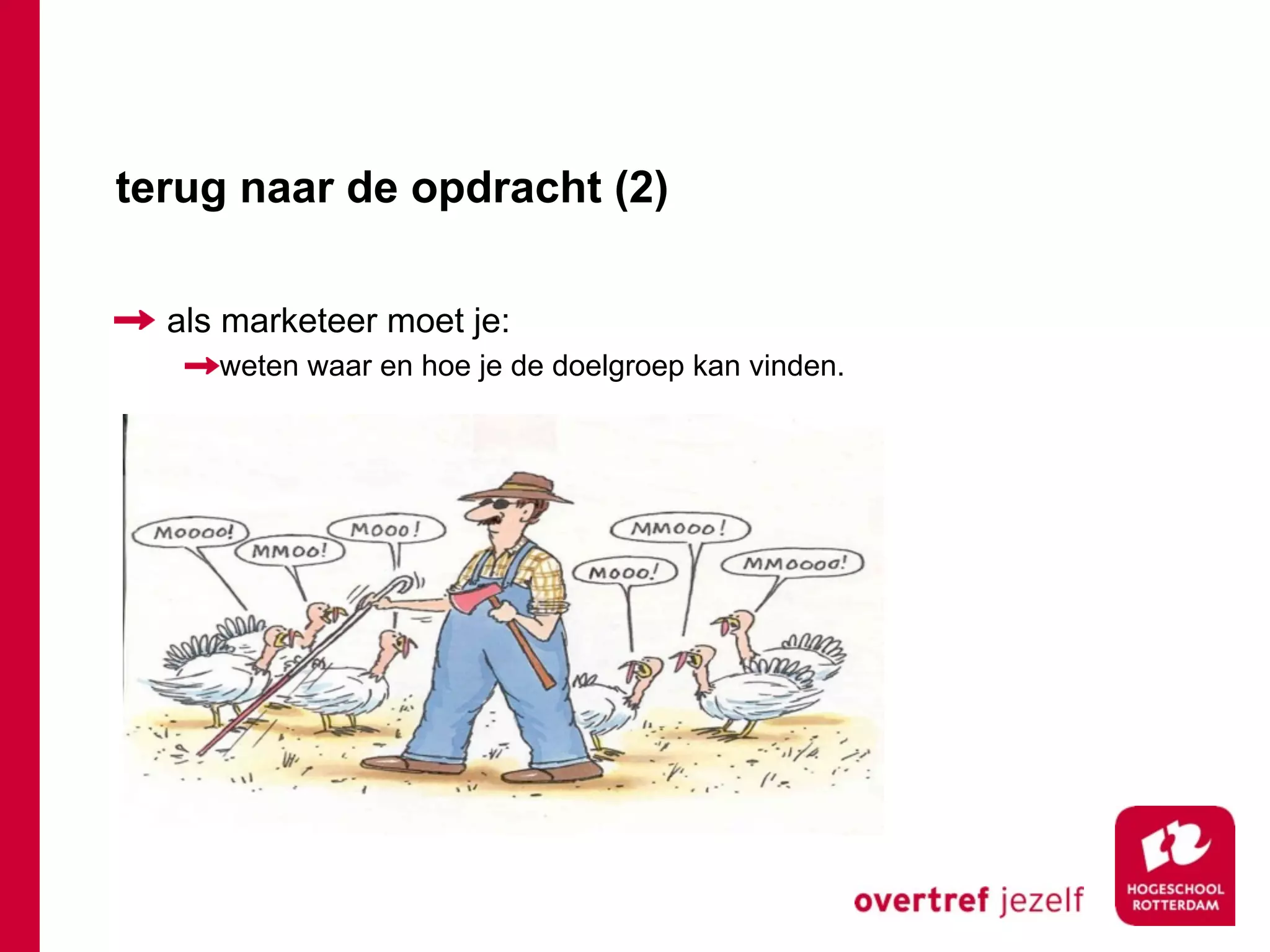 terug naar de opdracht (2)

  als marketeer moet je:
     weten waar en hoe je de doelgroep kan vinden.
 
