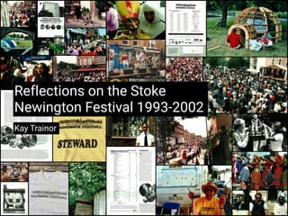 Reflections on the Stoke
Newington Festival 1993-2002
Kay Trainor
 