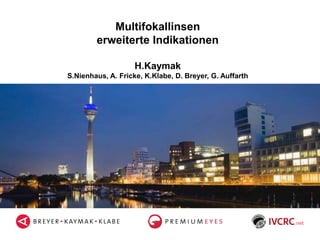 Multifokallinsen
erweiterte Indikationen
H.Kaymak
S.Nienhaus, A. Fricke, K.Klabe, D. Breyer, G. Auffarth
 
