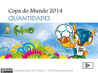 Copa do Mundo 2014 
QUANTIDADES 
Atividade para a Ed. Infantil | Profª Daiana Neumann 
 