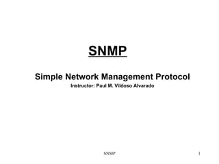 SNMP Simple Network Management Protocol Instructor: Paul M. Vildoso Alvarado SNMP 