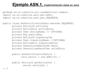Ejemplo ASN.1.  Implementación clase en Java SNMP package es.uv.robotica.eri.asymmetrical.common;  import es.uv.robotica.a...
