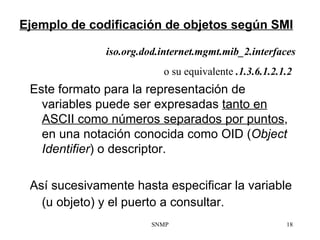 Ejemplo de codificación de objetos según SMI <ul><li>iso.org.dod.internet.mgmt.mib_2.interface s </li></ul><ul><li>o su eq...