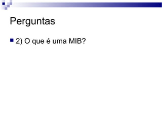 Perguntas
 2) O que é uma MIB?
 