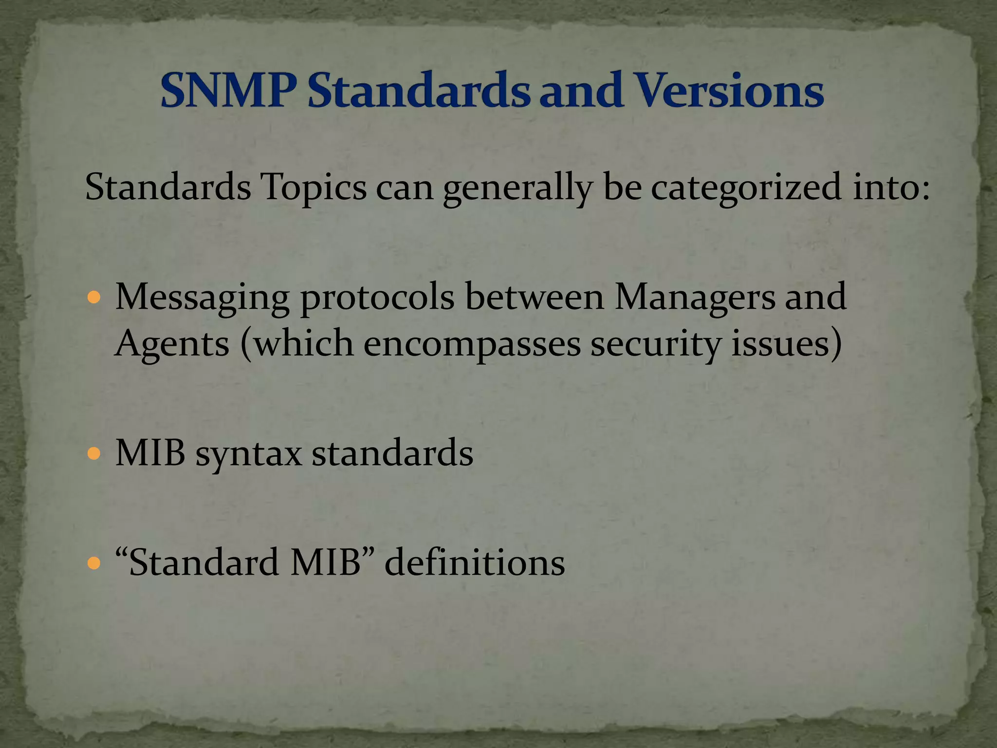 Standards Topics can generally be categorized into:
 Messaging protocols between Managers and
Agents (which encompasses security issues)
 MIB syntax standards
 “Standard MIB” definitions
 