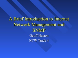 A Brief Introduction to InternetA Brief Introduction to Internet
Network Management andNetwork Management and
SNMPSNMP
Geoff HustonGeoff Huston
NTW Track 4NTW Track 4
 