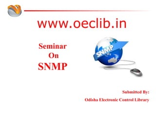 www.oeclib.in
Submitted By:
Odisha Electronic Control Library
Seminar
On
SNMP
 