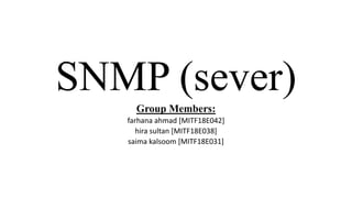 SNMP (sever)
Group Members:
farhana ahmad [MITF18E042]
hira sultan [MITF18E038]
saima kalsoom [MITF18E031]
 