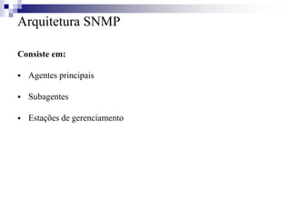 Arquitetura SNMP
Consiste em:
 Agentes principais
 Subagentes
 Estações de gerenciamento
 