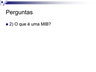 Perguntas
 2) O que é uma MIB?
 