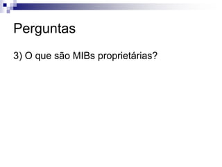 Perguntas
3) O que são MIBs proprietárias?
 