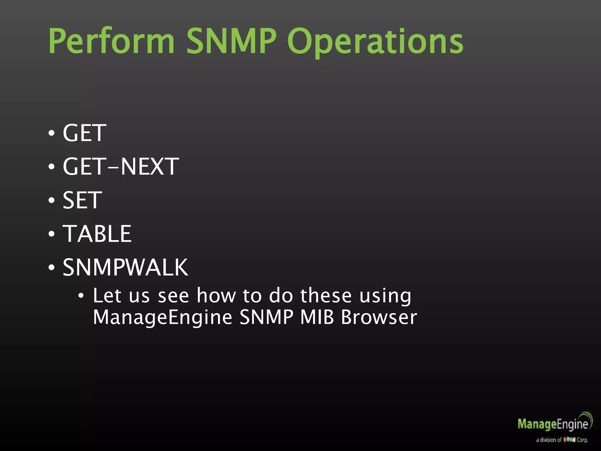 Perform SNMP Operations
• GET
• GET-NEXT
• SET
• TABLE
• SNMPWALK
• Let us see how to do these using
ManageEngine SNMP MIB Browser
 