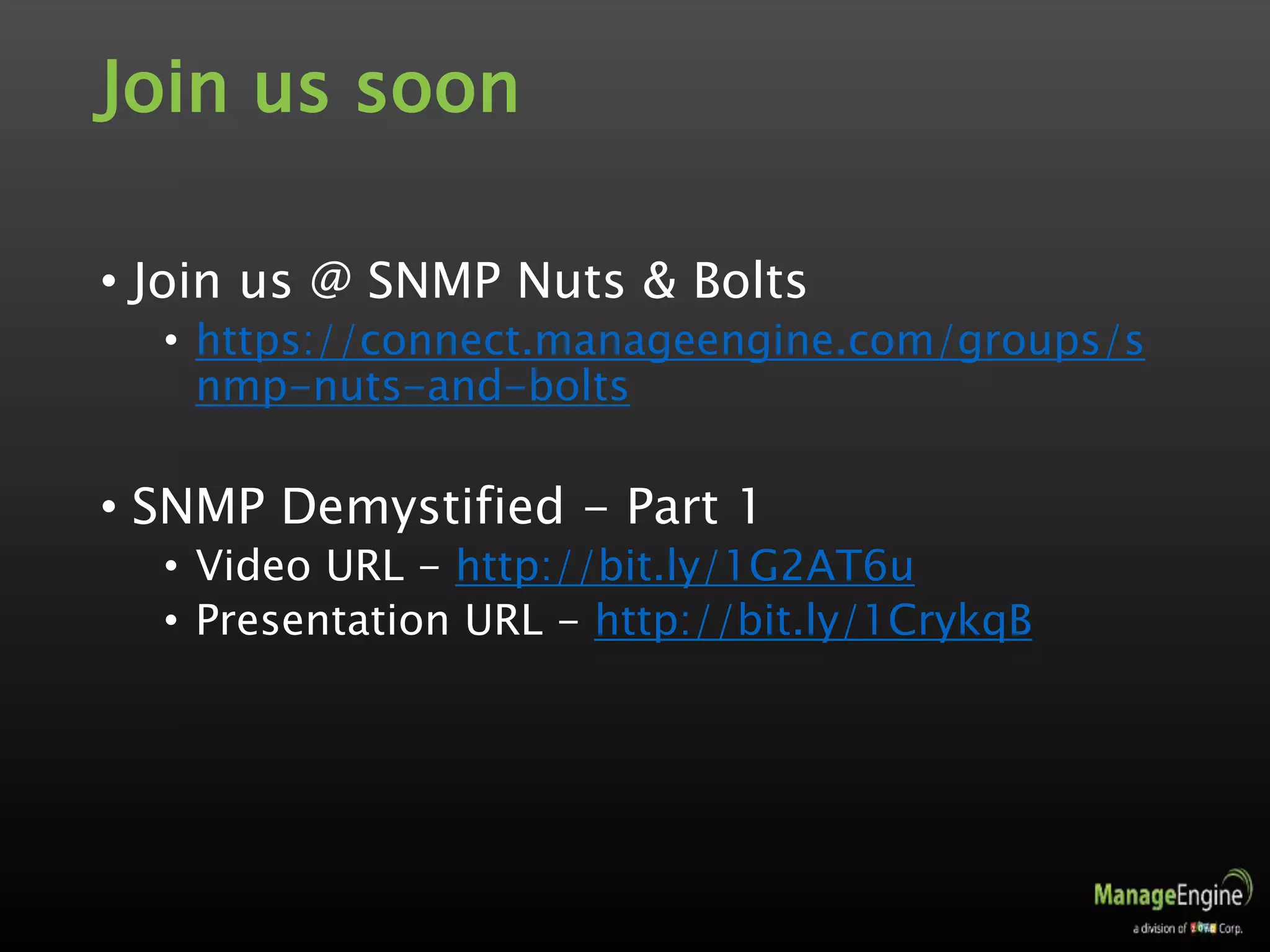 Join us soon
• Join us @ SNMP Nuts & Bolts
• https://connect.manageengine.com/groups/s
nmp-nuts-and-bolts
• SNMP Demystified - Part 1
• Video URL - http://bit.ly/1G2AT6u
• Presentation URL - http://bit.ly/1CrykqB
 