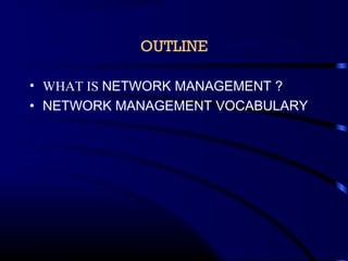 OUTLINE
• WHAT IS NETWORK MANAGEMENT ?
• NETWORK MANAGEMENT VOCABULARY
 