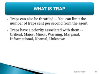 • Traps can also be throttled -- You can limit the
number of traps sent per second from the agent
• Traps have a priority ...