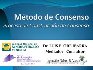 1 
Dr. LUIS E. ORE IBARRA 
Mediador - Consultor 
2 de Octubre 2014  