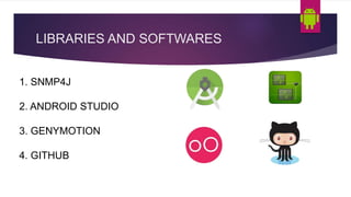 LIBRARIES AND SOFTWARES
1. SNMP4J
2. ANDROID STUDIO
3. GENYMOTION
4. GITHUB