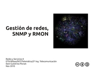Gestión de redes,
  SNMP y RMON



Redes y Servicios II
ETSI Bilbao/DET/Telemática/5º Ing. Telecomunicación
Dani Gutiérrez Porset
Nov 2010
 