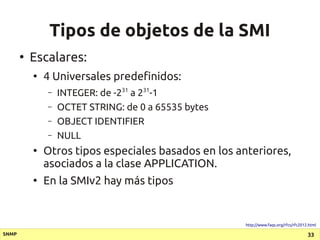 Tipos de objetos de la SMI
       ●
           Escalares:
           ●
               4 Universales predefinidos:
        ...