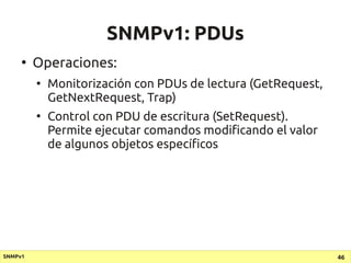 SNMPv1: PDUs
     ●
         Operaciones:
         ●
             Monitorización con PDUs de lectura (GetRequest,
        ...