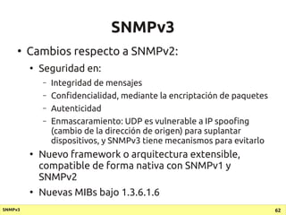 SNMPv3
     ●
         Cambios respecto a SNMPv2:
         ●
             Seguridad en:
             –   Integridad de men...