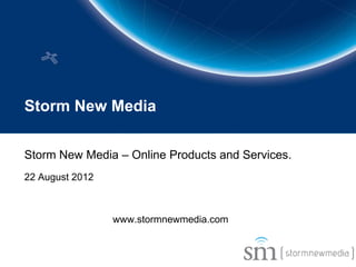 Storm New Media


Storm New Media – Online Products and Services.
22 August 2012



                 www.stormnewmedia.com
 