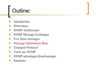 Introduction Motivation SNMP Architecture SNMP Message Exchanges Five basic messages Message Information Base Transport Protocol Tools use SNMP SNMP advantages/disadvantages Summary Outline: 