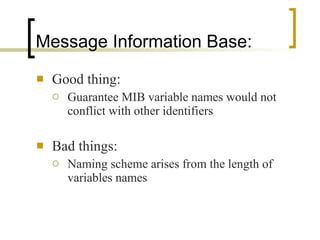 Message Information Base: Good thing: Guarantee MIB variable names would not conflict with other identifiers Bad things: Naming scheme arises from the length of variables names 