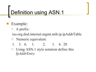 Definition using ASN.1 Example: A prefix: iso.org.dod.internet.mgmt.mib.ip.ipAddrTable Numeric equivalent: 1.  3.  6.  1.  2.  1.  4.  20 Using ASN.1 style notation define this  IpAddrEntry 