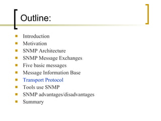 Introduction Motivation SNMP Architecture SNMP Message Exchanges Five basic messages Message Information Base Transport Protocol Tools use SNMP SNMP advantages/disadvantages Summary Outline: 