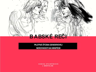 BABSKÉ REČI
PILOTNÁ ŠTÚDIAGENDEROVEJ
NEROVNOSTI NAWIKIPÉDII
Ľ U B I C A S T A N Č Í K O V Á
# SN M TA LKS
 