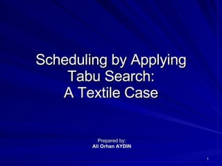 Scheduling by Applying Tabu Search : A Textile Case Prepared by: Ali Orhan AYDIN 
