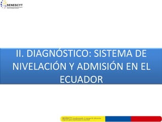 II. DIAGNÓSTICO: SISTEMA DE
NIVELACIÓN Y ADMISIÓN EN EL
           ECUADOR
 