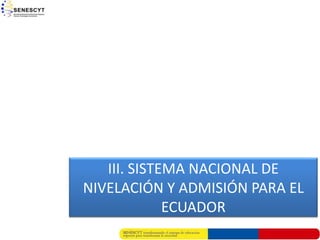 III. SISTEMA NACIONAL DE
NIVELACIÓN Y ADMISIÓN PARA EL
             ECUADOR
 