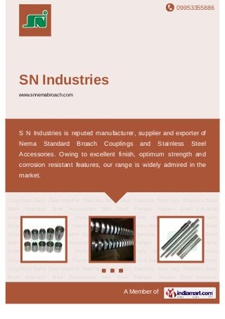 09953355886
A Member of
SN Industries
www.snnemabroach.com
Nema Standard Broach Couplings Broaching Tool Stainless Steel Shaft Stainless Steel
Sleeve Stainless Steel Couplings Sand Cast Impeller Stainless Steel Stud Stainless Steel
Key Stainless Steel Bush Stainless Steel Accessories Mild Steel Flanges Square
Shaft Industrial Gears Hydraulic Gear Pump Part Spline Parts Nema Standard Broach
Couplings Broaching Tool Stainless Steel Shaft Stainless Steel Sleeve Stainless Steel
Couplings Sand Cast Impeller Stainless Steel Stud Stainless Steel Key Stainless Steel
Bush Stainless Steel Accessories Mild Steel Flanges Square Shaft Industrial
Gears Hydraulic Gear Pump Part Spline Parts Nema Standard Broach
Couplings Broaching Tool Stainless Steel Shaft Stainless Steel Sleeve Stainless Steel
Couplings Sand Cast Impeller Stainless Steel Stud Stainless Steel Key Stainless Steel
Bush Stainless Steel Accessories Mild Steel Flanges Square Shaft Industrial
Gears Hydraulic Gear Pump Part Spline Parts Nema Standard Broach
Couplings Broaching Tool Stainless Steel Shaft Stainless Steel Sleeve Stainless Steel
Couplings Sand Cast Impeller Stainless Steel Stud Stainless Steel Key Stainless Steel
Bush Stainless Steel Accessories Mild Steel Flanges Square Shaft Industrial
Gears Hydraulic Gear Pump Part Spline Parts Nema Standard Broach
Couplings Broaching Tool Stainless Steel Shaft Stainless Steel Sleeve Stainless Steel
Couplings Sand Cast Impeller Stainless Steel Stud Stainless Steel Key Stainless Steel
Bush Stainless Steel Accessories Mild Steel Flanges Square Shaft Industrial
S N Industries is reputed manufacturer, supplier and exporter of
Nema Standard Broach Couplings and Stainless Steel
Accessories. Owing to excellent finish, optimum strength and
corrosion resistant features, our range is widely admired in the
market.
 