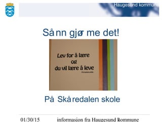 01/30/15 informasjon fra Haugesund kommune1
Sånn gjør me det!
På Skåredalen skole
 