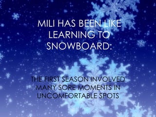 MILI HAS BEEN LIKE LEARNING TO SNOWBOARD: THE FIRST SEASON INVOLVED MANY SORE MOMENTS IN UNCOMFORTABLE SPOTS 