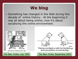 The New Yorker, July 1993<br />The New Yorker, September 2005<br />We blog<br />Something has changed in the Web during th...