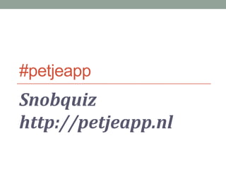 #petjeapp
Snobquiz
http://petjeapp.nl
 