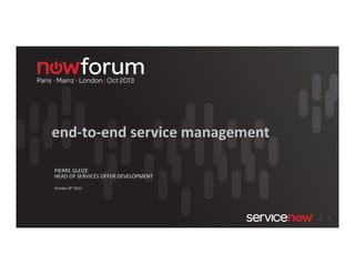 end-to-end service management
PIERRE GLEIZE
HEAD OF SERVICES OFFER DEVELOPMENT
October 8th 2013

1

 