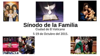 Sínodo de la Familia
Ciudad de El Vaticano
5-19 de Octubre del 2015.
 