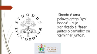 Sínodo é uma
palavra grega “syn-
hodos” - cujo
significado é “fazer
juntos o caminho” ou
“caminhar juntos”.
 