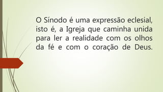 O Sínodo é uma expressão eclesial,
isto é, a Igreja que caminha unida
para ler a realidade com os olhos
da fé e com o coração de Deus.
 